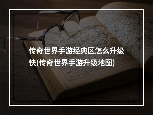 传奇世界手游经典区怎么升级快(传奇世界手游升级地图)