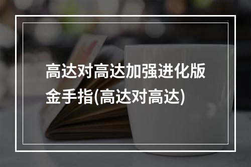 高达对高达加强进化版金手指(高达对高达)