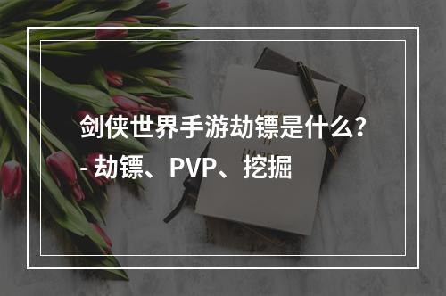 剑侠世界手游劫镖是什么？- 劫镖、PVP、挖掘