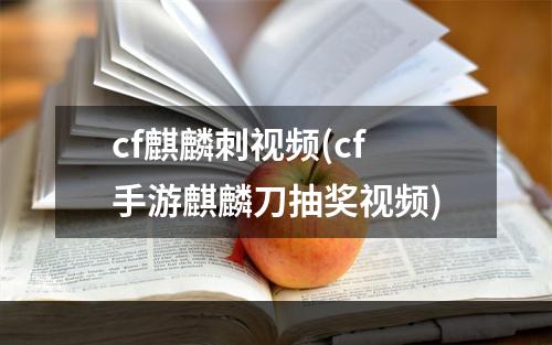 cf麒麟刺视频(cf手游麒麟刀抽奖视频)