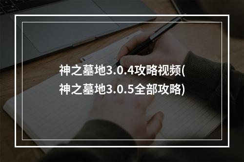 神之墓地3.0.4攻略视频(神之墓地3.0.5全部攻略)