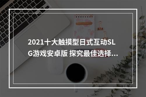 2021十大触摸型日式互动SLG游戏安卓版 探究最佳选择！(日式互动游戏之选-2021十大触摸型SLG游戏推荐！)