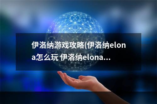 伊洛纳游戏攻略(伊洛纳elona怎么玩 伊洛纳elona新手攻略)