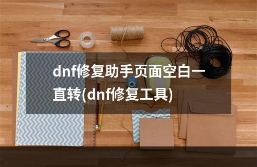 dnf修复助手页面空白一直转(dnf修复工具)