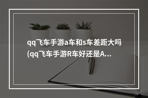 qq飞车手游a车和s车差距大吗(qq飞车手游R车好还是A车好赛车对比分析)