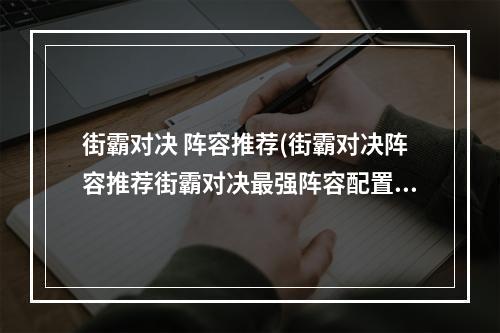 街霸对决 阵容推荐(街霸对决阵容推荐街霸对决最强阵容配置)