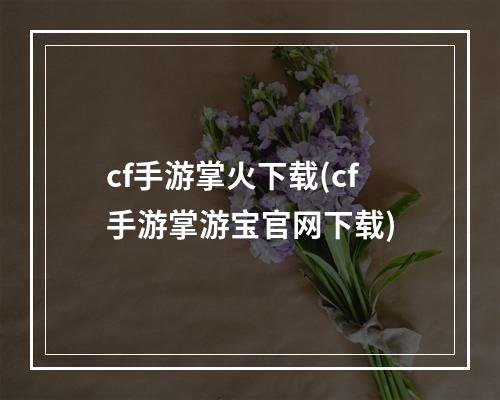 cf手游掌火下载(cf手游掌游宝官网下载)