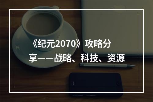 《纪元2070》攻略分享——战略、科技、资源