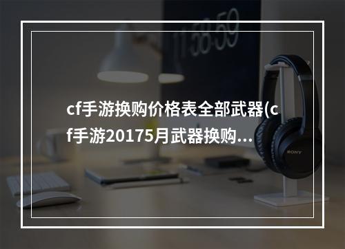 cf手游换购价格表全部武器(cf手游20175月武器换购)