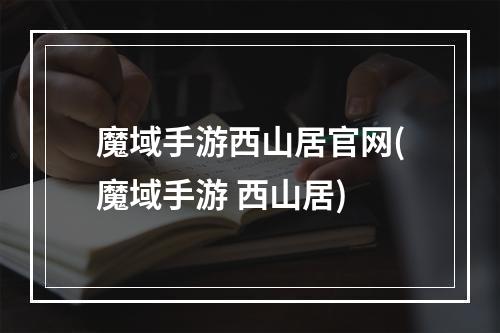 魔域手游西山居官网(魔域手游 西山居)