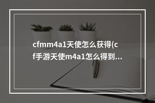 cfmm4a1天使怎么获得(cf手游天使m4a1怎么得到)