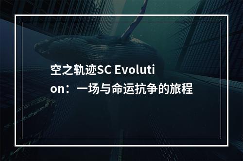 空之轨迹SC Evolution：一场与命运抗争的旅程