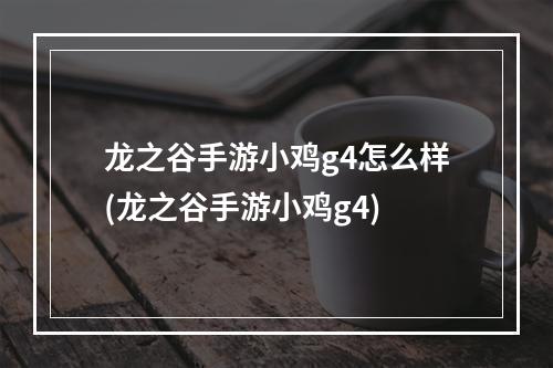 龙之谷手游小鸡g4怎么样(龙之谷手游小鸡g4)