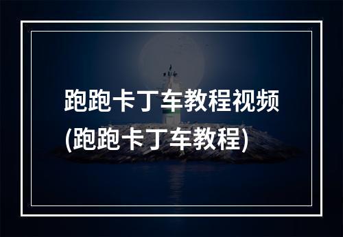 跑跑卡丁车教程视频(跑跑卡丁车教程)