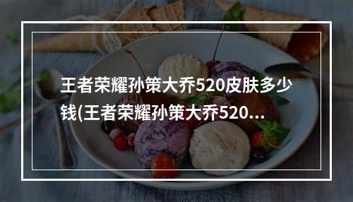 王者荣耀孙策大乔520皮肤多少钱(王者荣耀孙策大乔520皮肤多少钱  )