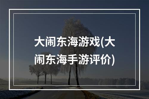 大闹东海游戏(大闹东海手游评价)