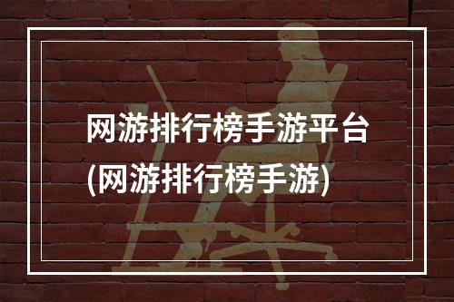 网游排行榜手游平台(网游排行榜手游)