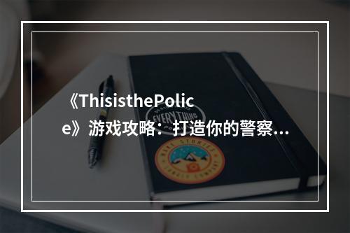 《ThisisthePolice》游戏攻略：打造你的警察部队