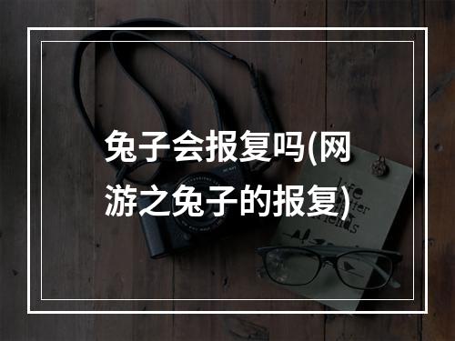 兔子会报复吗(网游之兔子的报复)