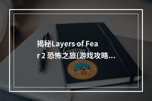 揭秘Layers of Fear 2 恐怖之旅(游戏攻略)