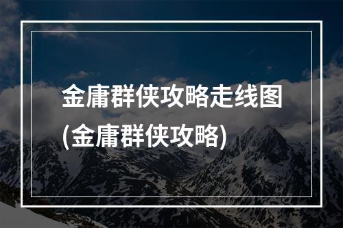 金庸群侠攻略走线图(金庸群侠攻略)