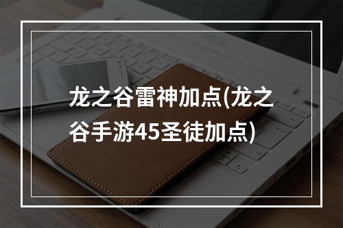 龙之谷雷神加点(龙之谷手游45圣徒加点)