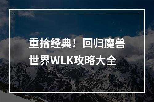 重拾经典！回归魔兽世界WLK攻略大全