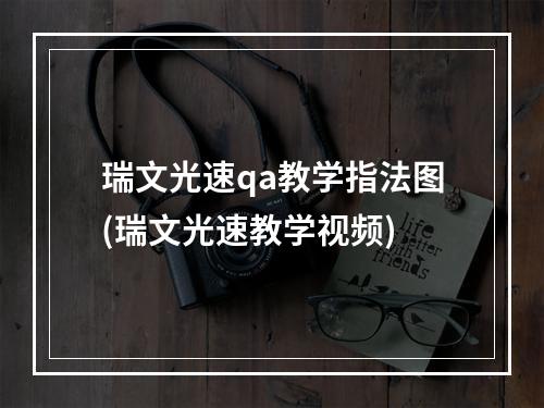 瑞文光速qa教学指法图(瑞文光速教学视频)