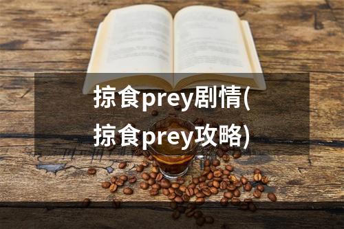 掠食prey剧情(掠食prey攻略)