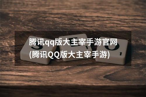 腾讯qq版大主宰手游官网(腾讯QQ版大主宰手游)