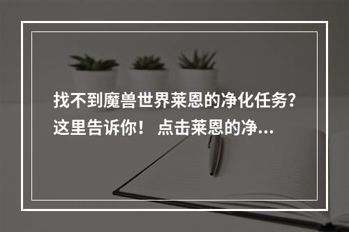 找不到魔兽世界莱恩的净化任务？这里告诉你！ 点击莱恩的净化任务攻略了解详细步骤