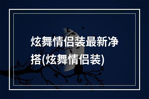 炫舞情侣装最新净搭(炫舞情侣装)