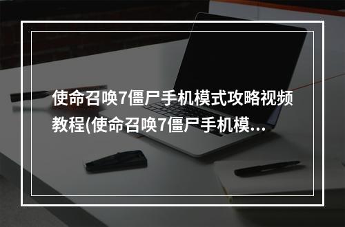 使命召唤7僵尸手机模式攻略视频教程(使命召唤7僵尸手机模式攻略视频)