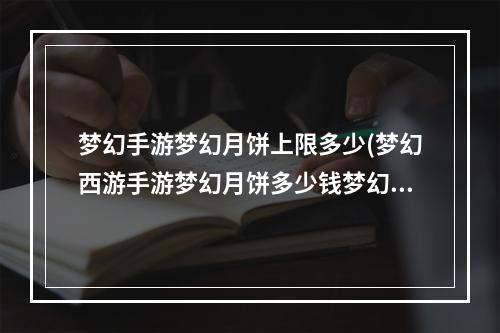 梦幻手游梦幻月饼上限多少(梦幻西游手游梦幻月饼多少钱梦幻月饼什么时候过期)