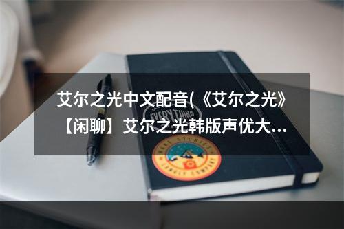 艾尔之光中文配音(《艾尔之光》【闲聊】艾尔之光韩版声优大 (12 14更新)