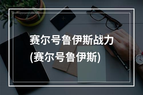 赛尔号鲁伊斯战力(赛尔号鲁伊斯)