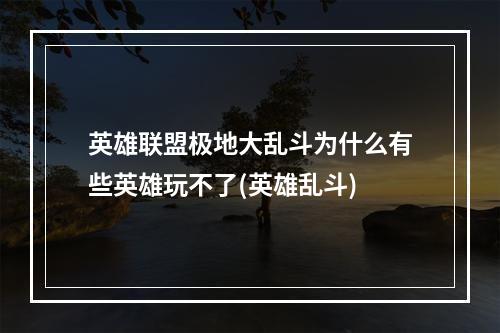 英雄联盟极地大乱斗为什么有些英雄玩不了(英雄乱斗)