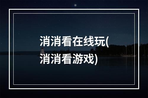 消消看在线玩(消消看游戏)