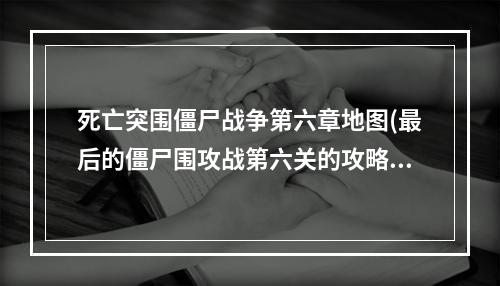 死亡突围僵尸战争第六章地图(最后的僵尸围攻战第六关的攻略)