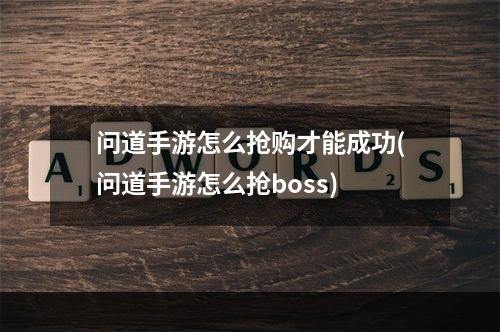 问道手游怎么抢购才能成功(问道手游怎么抢boss)