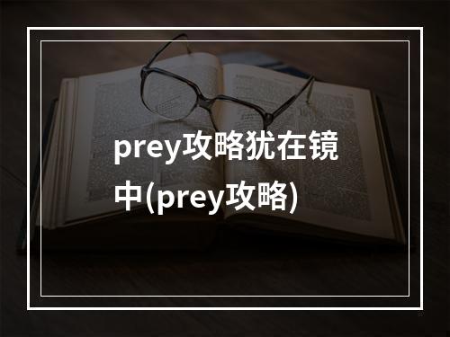 prey攻略犹在镜中(prey攻略)