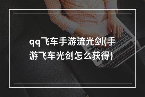 qq飞车手游流光剑(手游飞车光剑怎么获得)