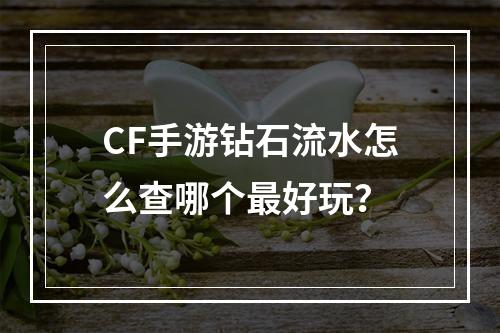 CF手游钻石流水怎么查哪个最好玩？