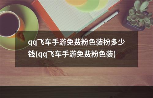 qq飞车手游免费粉色装扮多少钱(qq飞车手游免费粉色装)