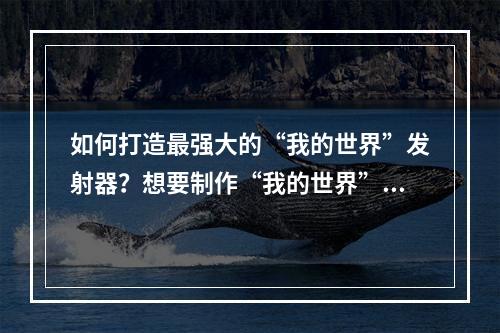 如何打造最强大的“我的世界”发射器？想要制作“我的世界”发射器，这些技巧不能少！