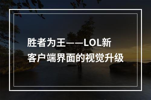 胜者为王——LOL新客户端界面的视觉升级