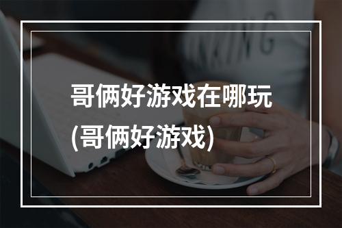 哥俩好游戏在哪玩(哥俩好游戏)