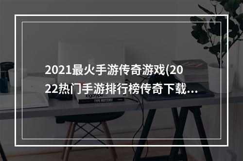 2021最火手游传奇游戏(2022热门手游排行榜传奇下载)