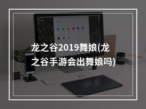 龙之谷2019舞娘(龙之谷手游会出舞娘吗)