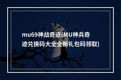 mu69神战奇迹(MU神兵奇迹兑换码大全全新礼包码领取)